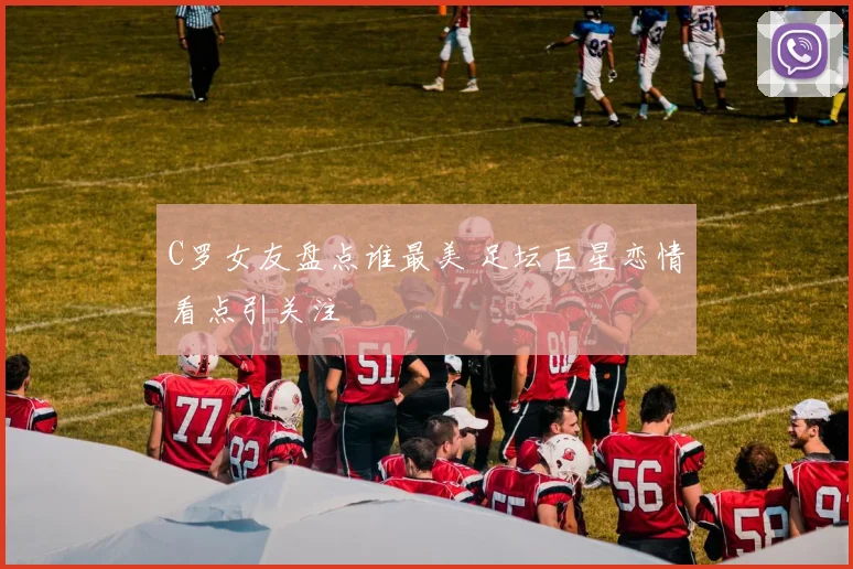 C罗女友盘点谁最美 足坛巨星恋情看点引关注