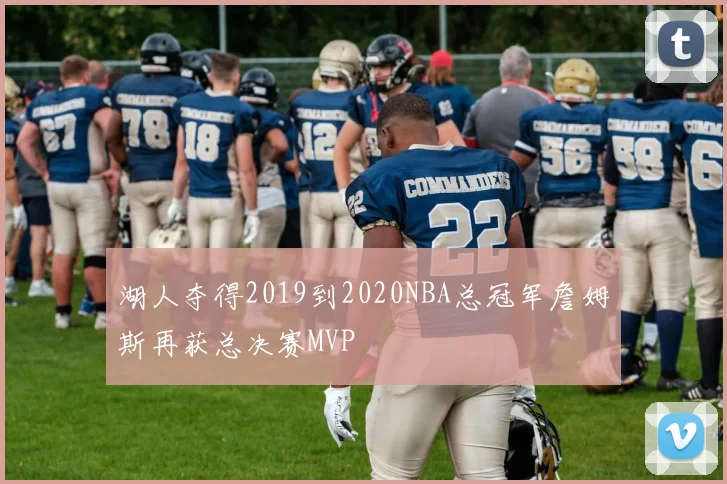 湖人夺得2019到2020NBA总冠军詹姆斯再获总决赛MVP