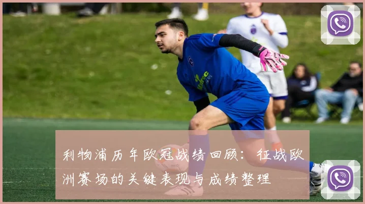 利物浦历年欧冠战绩回顾：征战欧洲赛场的关键表现与成绩整理