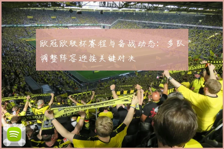 欧冠欧联杯赛程与备战动态：多队调整阵容迎接关键对决