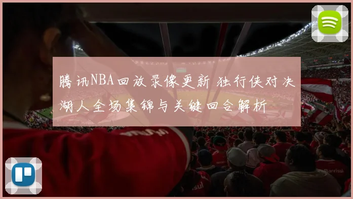 腾讯NBA回放录像更新 独行侠对决湖人全场集锦与关键回合解析