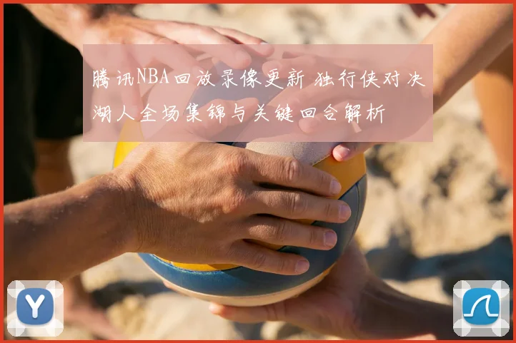 腾讯NBA回放录像更新 独行侠对决湖人全场集锦与关键回合解析