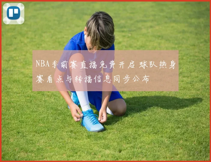 NBA季前赛直播免费开启 球队热身赛看点与转播信息同步公布