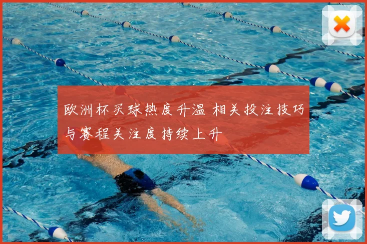 欧洲杯买球热度升温 相关投注技巧与赛程关注度持续上升