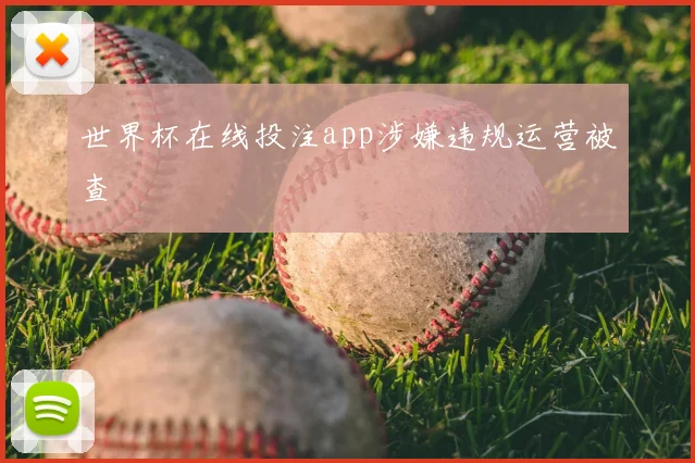 世界杯在线投注app涉嫌违规运营被查