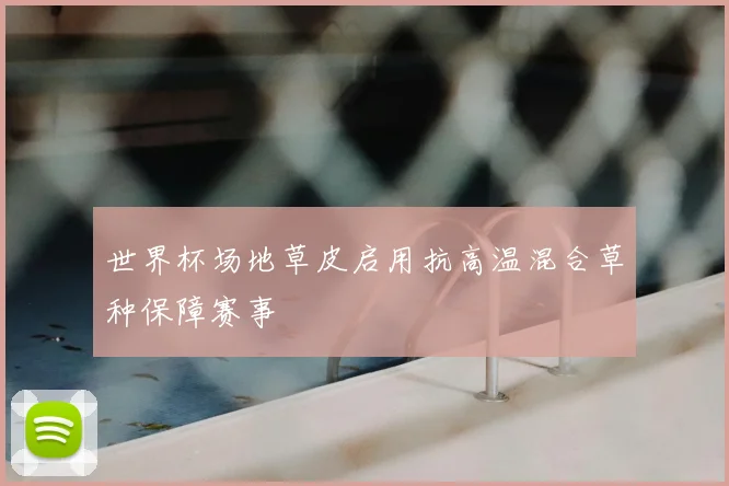 世界杯场地草皮启用抗高温混合草种保障赛事