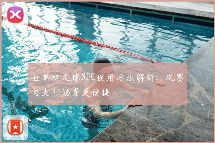 世界杯足球NFC使用方法解析：观赛与支付场景更便捷