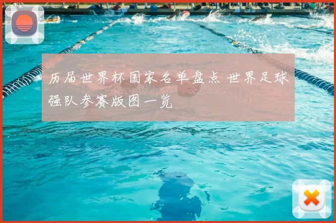 历届世界杯国家名单盘点 世界足球强队参赛版图一览