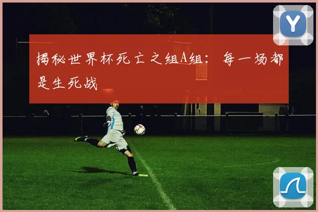 揭秘世界杯死亡之组A组:每一场都是生死战