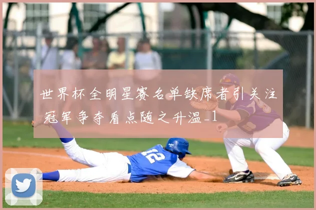 世界杯全明星赛名单缺席者引关注 冠军争夺看点随之升温_1
