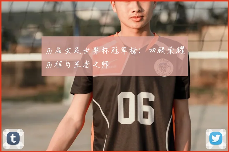 历届女足世界杯冠军榜:回顾荣耀历程与王者之师