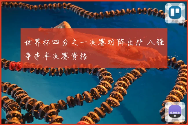 世界杯四分之一决赛对阵出炉 八强争夺半决赛资格