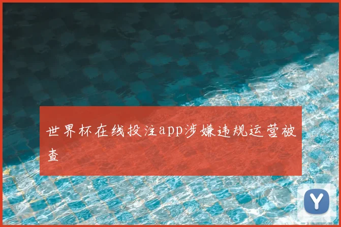 世界杯在线投注app涉嫌违规运营被查
