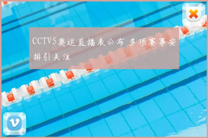 CCTV5奥运直播表公布 多项赛事安排引关注