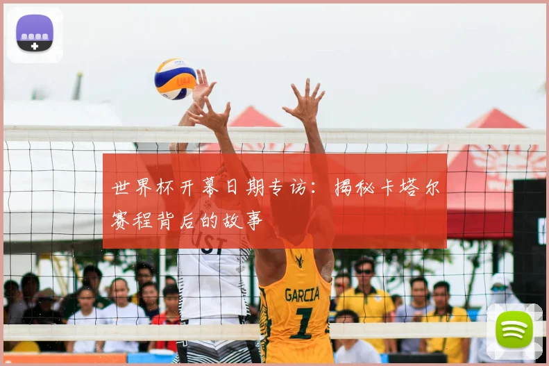 世界杯开幕日期专访:揭秘卡塔尔赛程背后的故事