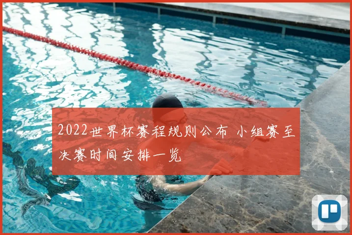 2022世界杯赛程规则公布 小组赛至决赛时间安排一览