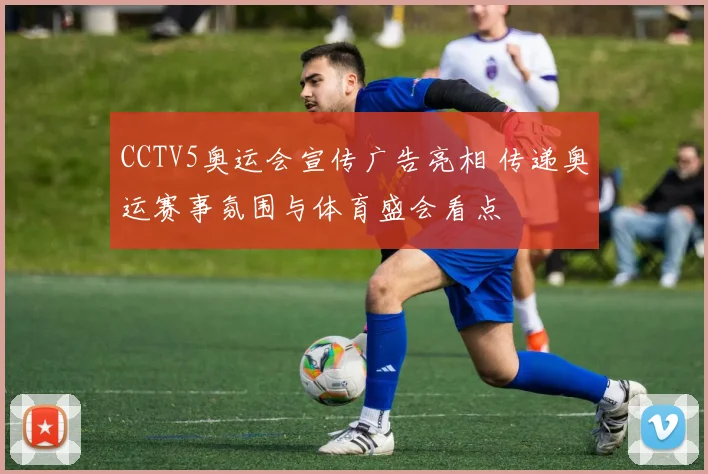 CCTV5奥运会宣传广告亮相 传递奥运赛事氛围与体育盛会看点