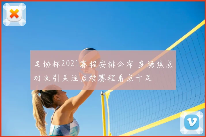 足协杯2021赛程安排公布 多场焦点对决引关注后续赛程看点十足