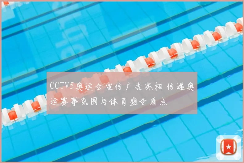 CCTV5奥运会宣传广告亮相 传递奥运赛事氛围与体育盛会看点