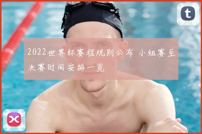 2022世界杯赛程规则公布 小组赛至决赛时间安排一览