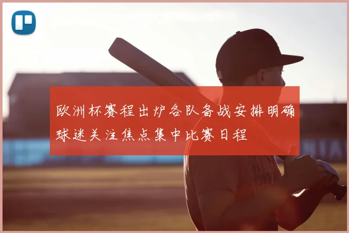 欧洲杯赛程出炉各队备战安排明确球迷关注焦点集中比赛日程