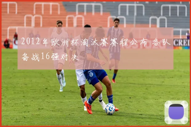 2012年欧洲杯淘汰赛赛程公布 各队备战16强对决