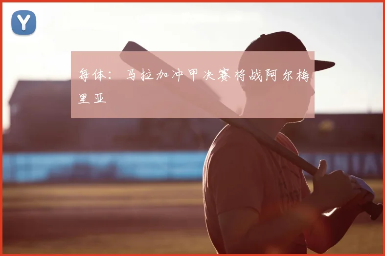 每体:马拉加冲甲决赛将战阿尔梅里亚