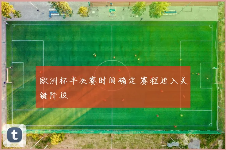 欧洲杯半决赛时间确定 赛程进入关键阶段