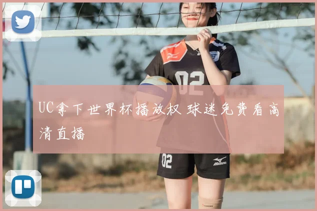 UC拿下世界杯播放权 球迷免费看高清直播