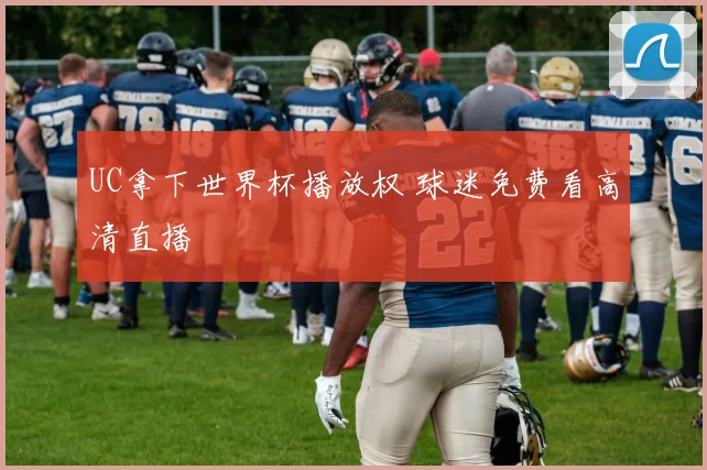 UC拿下世界杯播放权 球迷免费看高清直播