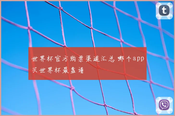 世界杯官方购票渠道汇总 哪个app买世界杯最靠谱