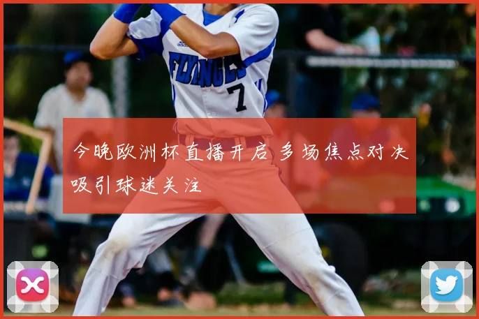 今晚欧洲杯直播开启 多场焦点对决吸引球迷关注