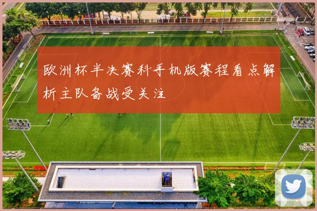 欧洲杯半决赛科手机版赛程看点解析主队备战受关注