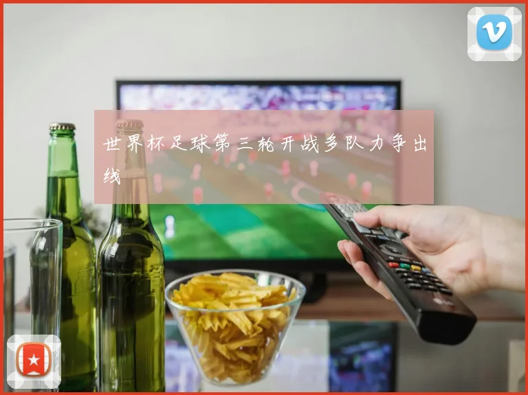 世界杯足球第三轮开战多队力争出线