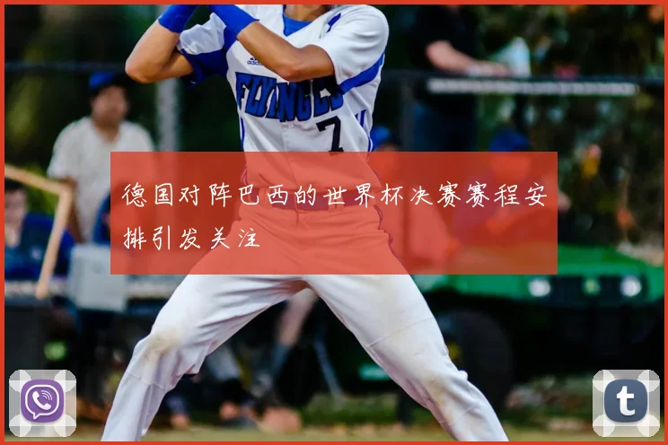 德国对阵巴西的世界杯决赛赛程安排引发关注