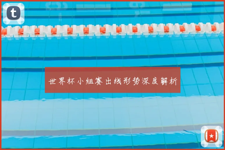 世界杯小组赛出线形势深度解析