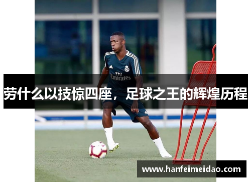劳什么以技惊四座，足球之王的辉煌历程