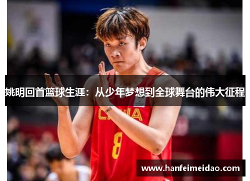 姚明回首篮球生涯：从少年梦想到全球舞台的伟大征程