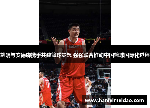 姚明与安德森携手共建篮球梦想 强强联合推动中国篮球国际化进程