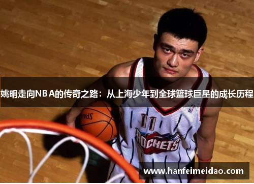 姚明走向NBA的传奇之路：从上海少年到全球篮球巨星的成长历程