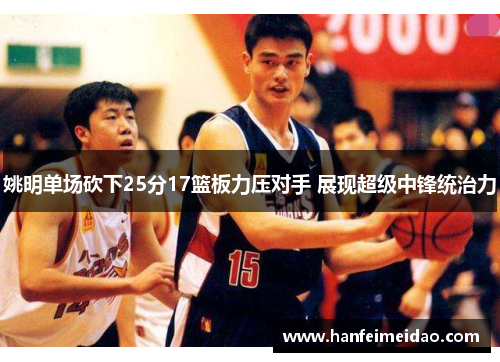 姚明单场砍下25分17篮板力压对手 展现超级中锋统治力