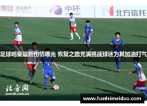 足球明星最新伤情曝光 恢复之路充满挑战球迷为其加油打气