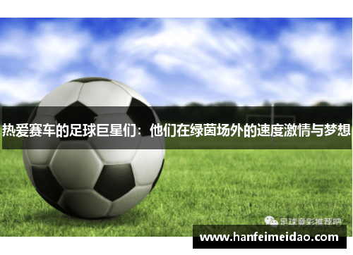 热爱赛车的足球巨星们：他们在绿茵场外的速度激情与梦想