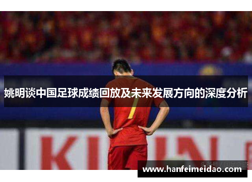 姚明谈中国足球成绩回放及未来发展方向的深度分析