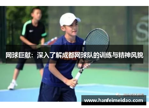 网球巨献：深入了解成都网球队的训练与精神风貌
