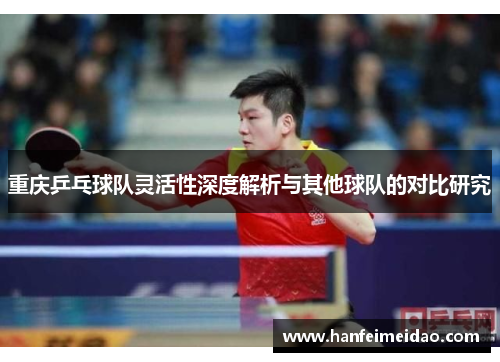 重庆乒乓球队灵活性深度解析与其他球队的对比研究