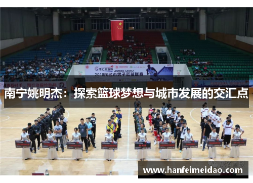 南宁姚明杰：探索篮球梦想与城市发展的交汇点