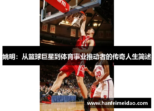 姚明：从篮球巨星到体育事业推动者的传奇人生简述