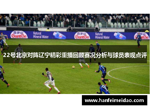 22号北京对阵辽宁精彩重播回顾赛况分析与球员表现点评
