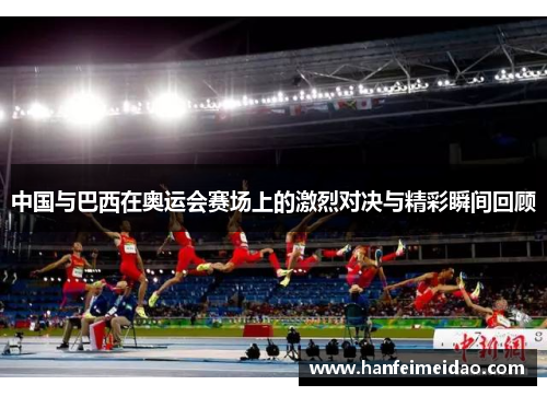 中国与巴西在奥运会赛场上的激烈对决与精彩瞬间回顾